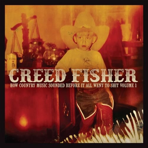 Creed Fisher – How Country Music Sounded Before It All Went to Shit, Vol. 1 (2021)