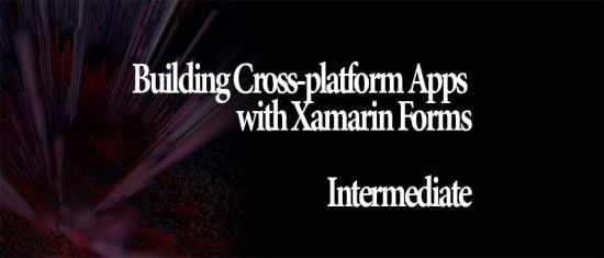 Building Cross-platform Apps with Xamarin Forms: Intermediate