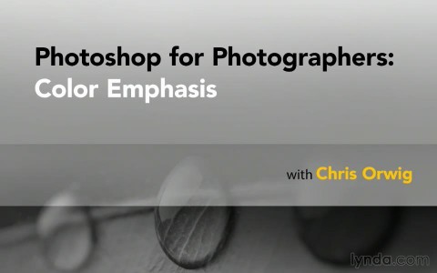 Lynda -Photoshop for Photographers: Color Emphasis with Chris Orwig 2014