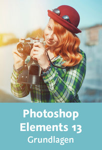 Photoshop Elements 13 – Grundlagen So einfach organisieren und bearbeiten Sie Ihre Bilder