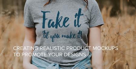 Fake It Til You Make It: Create Realistic Mockups to Promote Your Designs