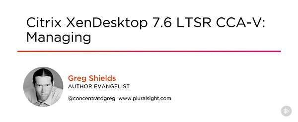 Citrix XenDesktop 7.6 LTSR CCA-V: Managing
