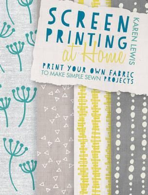 Screen Printing At Home: Print Your Own Fabric to Make Simple Sewn Projects-P2P
