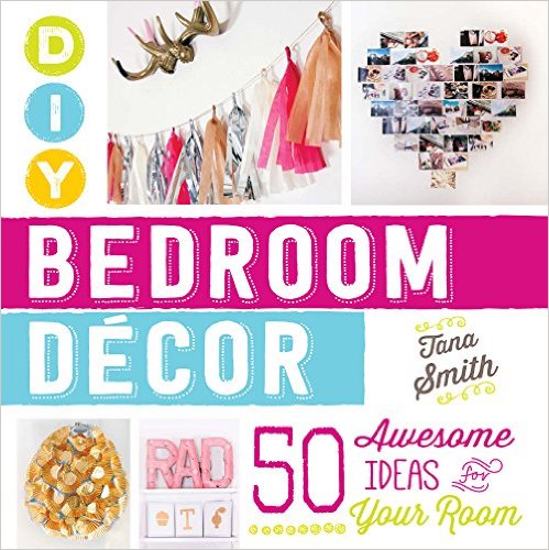 DIY Bedroom Decor: 50 Awesome Ideas for Your Room by Tana Smith